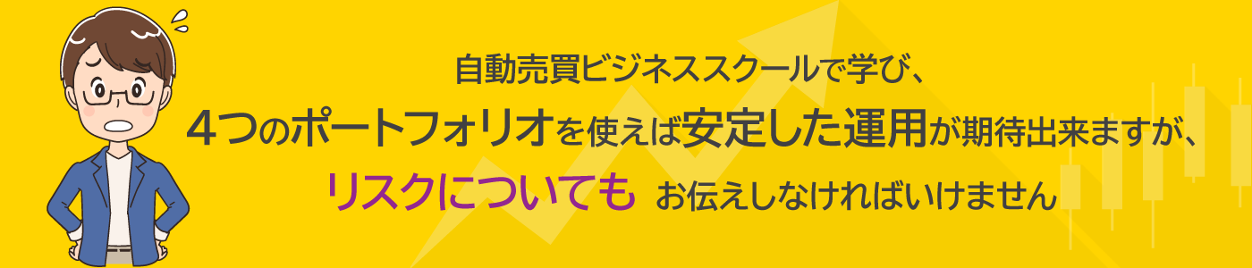 自動売買ビジネススクールで学び、４つのポートフォリオを使えば安定した運用が期待出来ますが、リスクについてもお伝えしなければいけません。