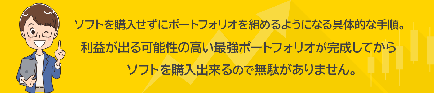 ソフトを購入せずにポートフォリオを組めるようになる具体的な手順。利益が出る可能性の高い最強ポートフォリオが完成してからソフトを購入出来るので無駄がありません。