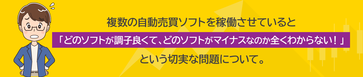 複数の自動売買ソフトを稼働させていると「どのソフトが調子良くて、どのソフトがマイナスなのか全くわからない！」という切実な問題について。