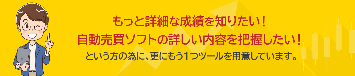 もっと詳細な成績を知りたい！自動売買ソフトの詳しい内容を把握したい！という方の為に、更にもう１つツールを用意しています。