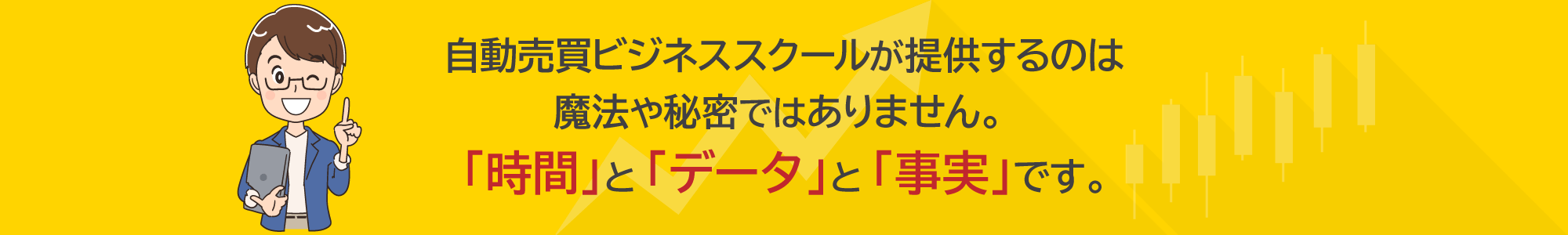 自動売買ビジネススクールが提供するのは魔法や秘密ではありません。「時間」と「データ」と「事実」です。