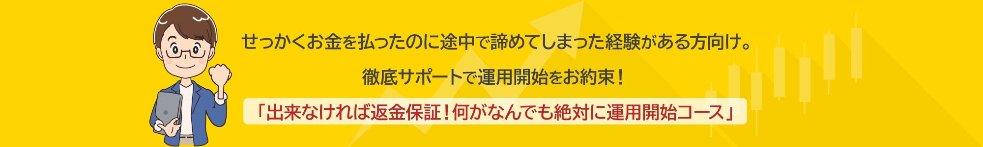 せっかくお金を払ったのに途中で諦めてしまった経験がある方向け。徹底サポートで運用開始をお約束！「出来なければ返金保証！何がなんでも絶対に運用開始コース」