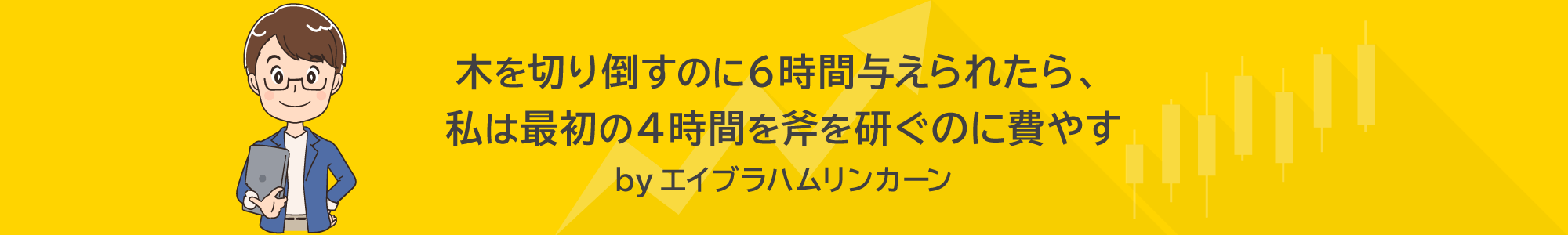 木を切り倒すのに６時間与えられたら、私は最初の４時間を斧を研ぐのに費やすbyエイブラハムリンカーン