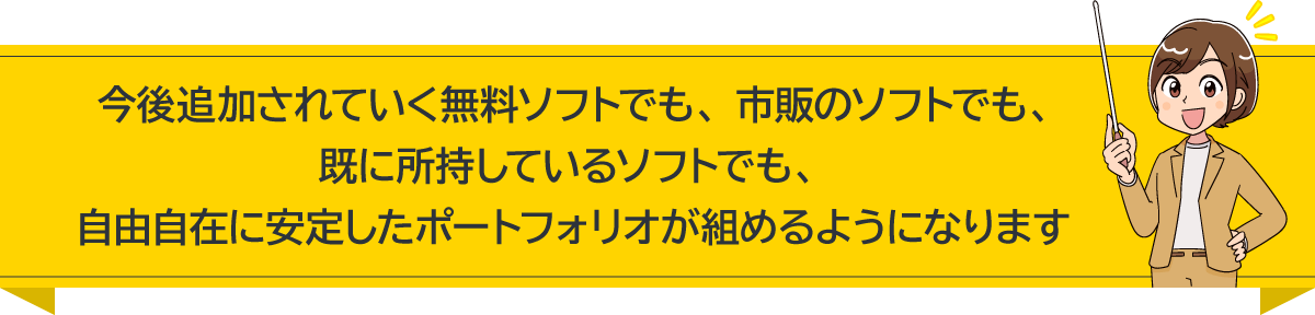 今後追加されていく無料ソフトでも、市販のソフトでも、既に所持しているソフトでも、自由自在に安定したポートフォリオが組めるようになります