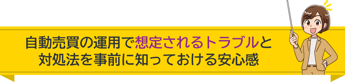 自動売買の運用で想定されるトラブルと対処法を事前に知っておける安心感