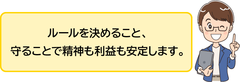 ルールを決めること、守ることで精神も利益も安定します。