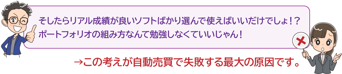 そしたらリアル成績が良いソフトばかり選んで使えばいいだけでしょ！？ポートフォリオの組み方なんて勉強しなくていいじゃん！」→この考えが自動売買で失敗する最大の原因です。