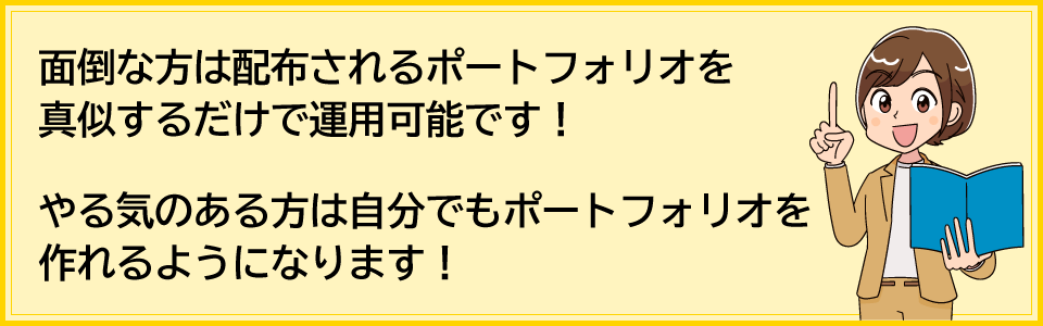 面倒な方は配布されるポートフォリオを真似するだけで運用可能です。やる気のある方は自分でもポートフォリオを作れるようになります！