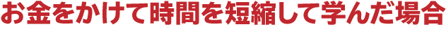 お金をかけて時間を短縮して学んだ場合